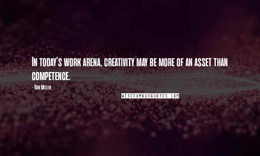 Dan Miller Quotes: In today's work arena, creativity may be more of an asset than competence.