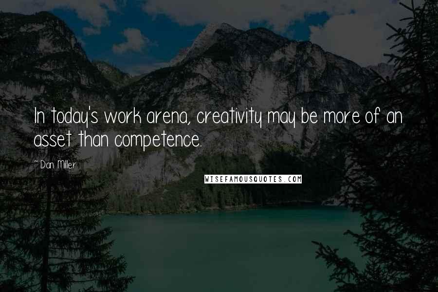 Dan Miller Quotes: In today's work arena, creativity may be more of an asset than competence.