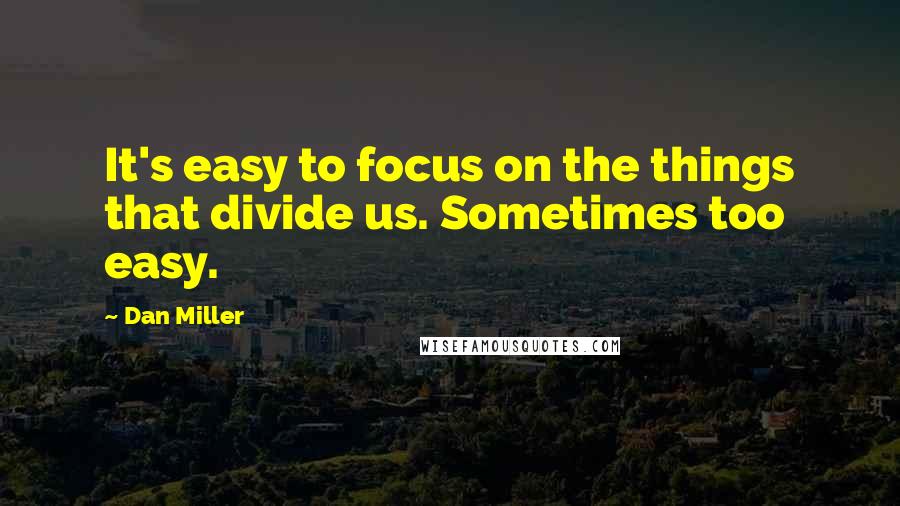 Dan Miller Quotes: It's easy to focus on the things that divide us. Sometimes too easy.
