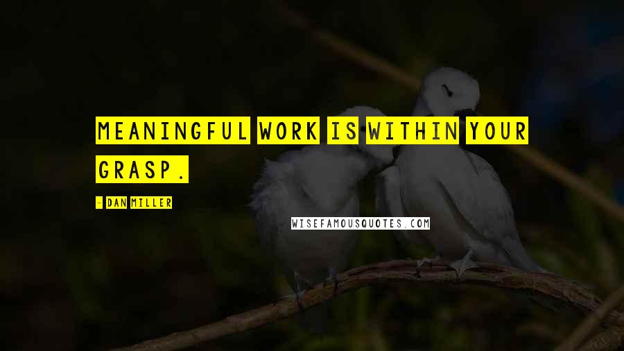 Dan Miller Quotes: Meaningful work is within your grasp.