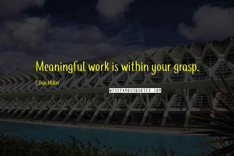 Dan Miller Quotes: Meaningful work is within your grasp.