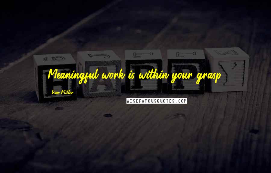Dan Miller Quotes: Meaningful work is within your grasp.