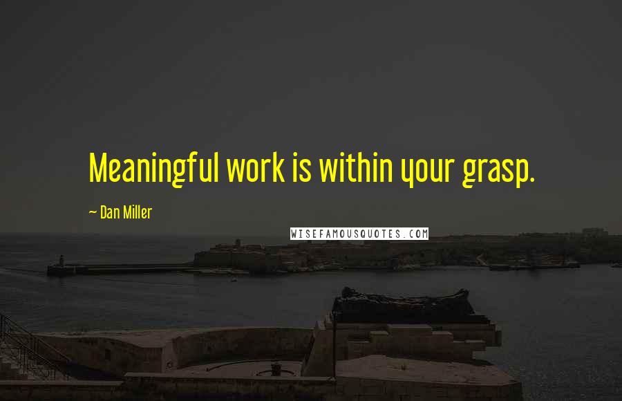 Dan Miller Quotes: Meaningful work is within your grasp.