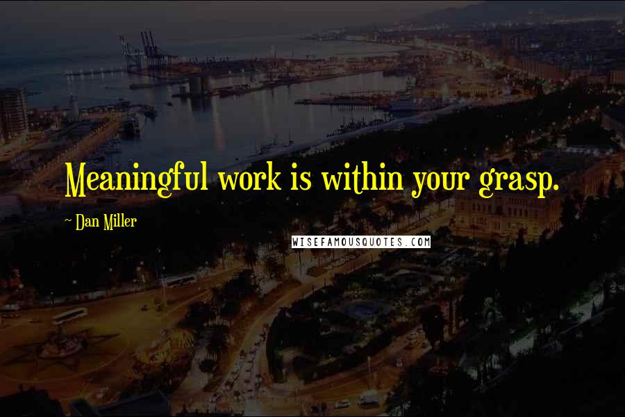 Dan Miller Quotes: Meaningful work is within your grasp.
