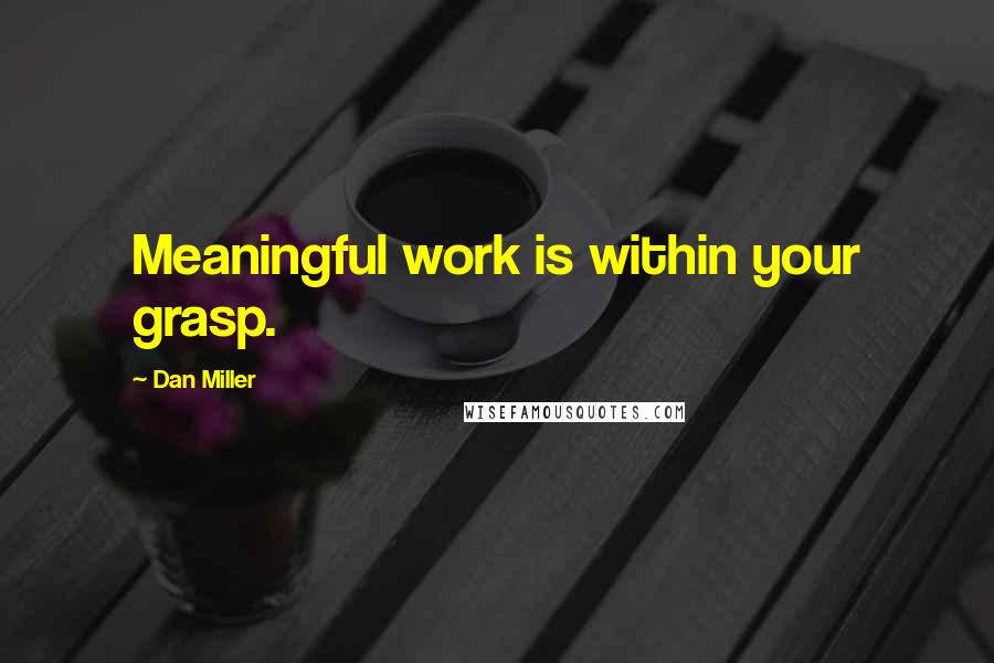 Dan Miller Quotes: Meaningful work is within your grasp.