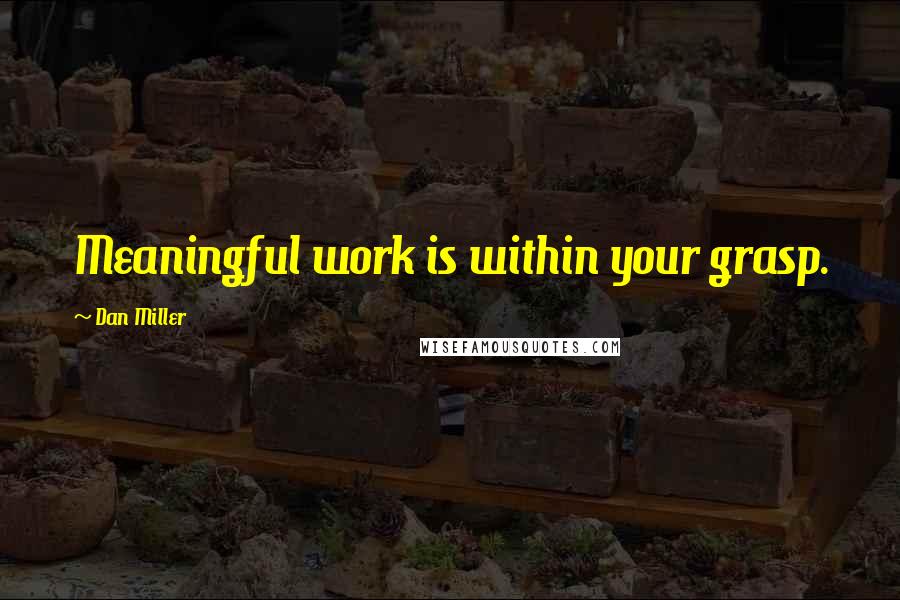 Dan Miller Quotes: Meaningful work is within your grasp.