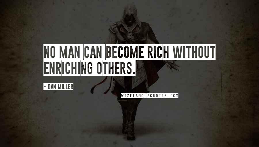 Dan Miller Quotes: No man can Become Rich without enriching others.