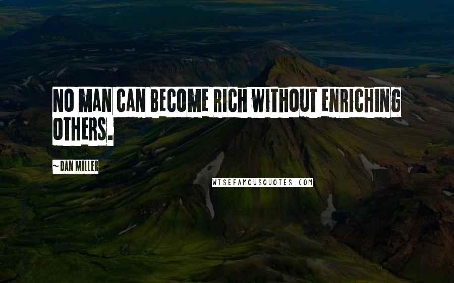 Dan Miller Quotes: No man can Become Rich without enriching others.