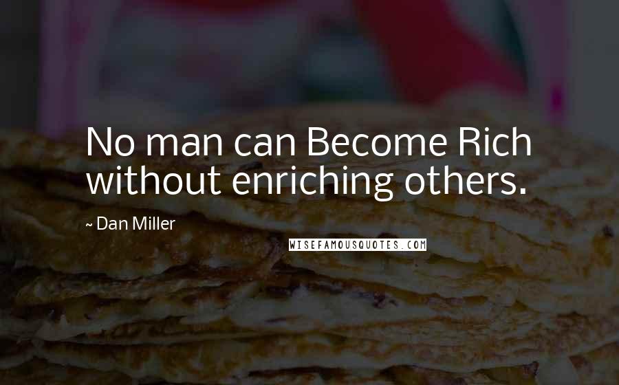 Dan Miller Quotes: No man can Become Rich without enriching others.