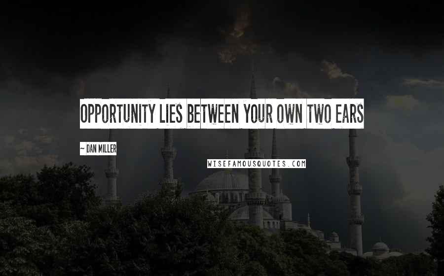 Dan Miller Quotes: Opportunity lies between your own two ears