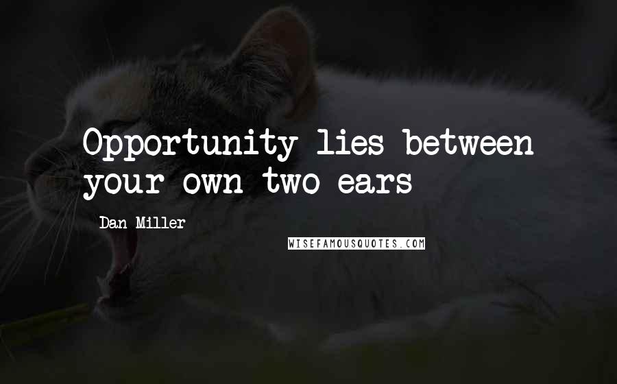 Dan Miller Quotes: Opportunity lies between your own two ears