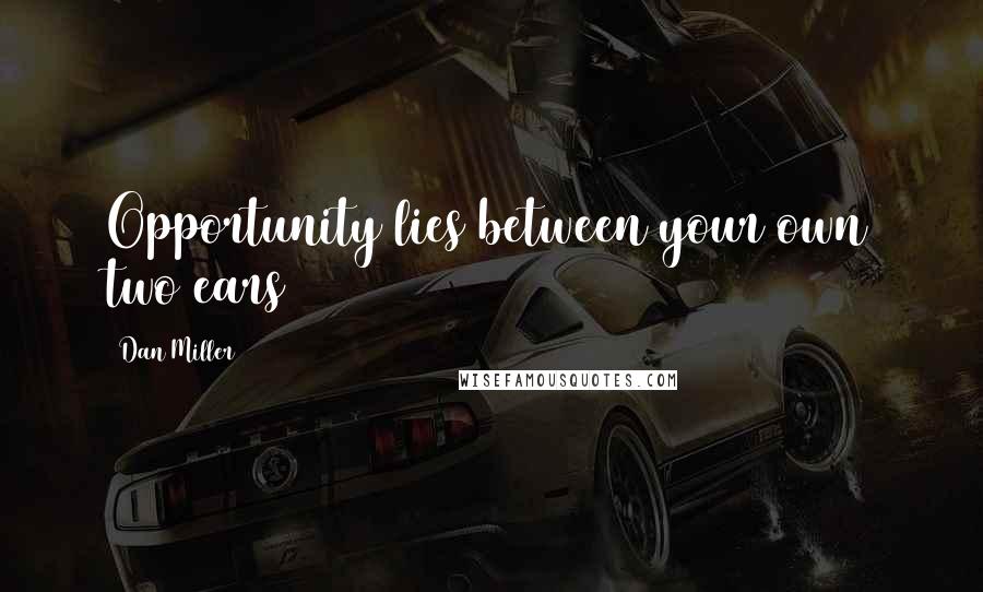 Dan Miller Quotes: Opportunity lies between your own two ears