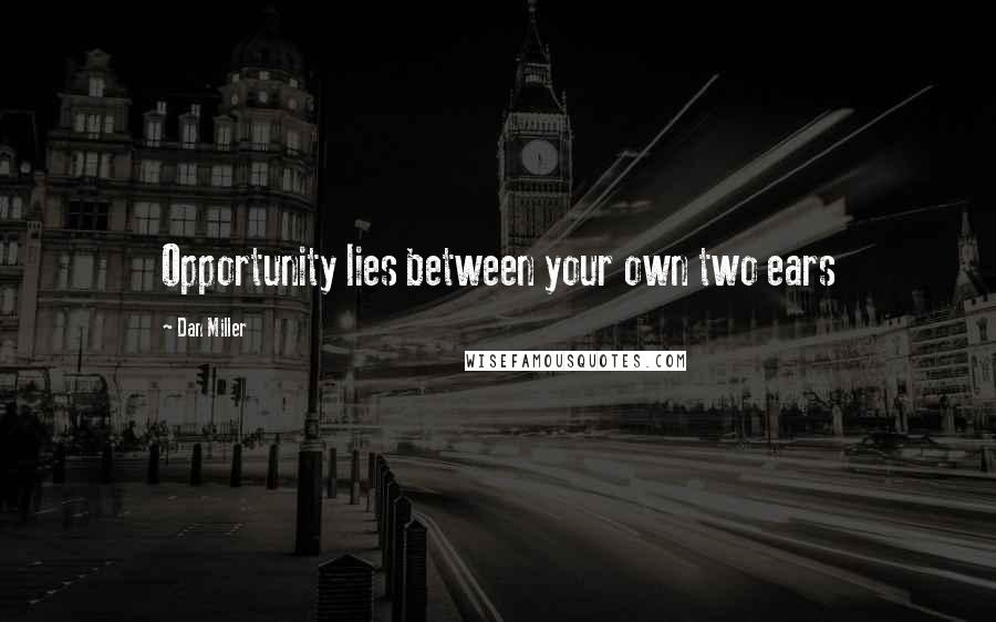 Dan Miller Quotes: Opportunity lies between your own two ears