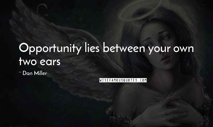 Dan Miller Quotes: Opportunity lies between your own two ears