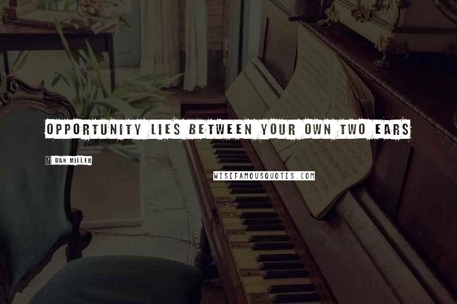 Dan Miller Quotes: Opportunity lies between your own two ears