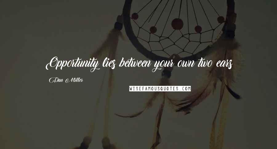 Dan Miller Quotes: Opportunity lies between your own two ears