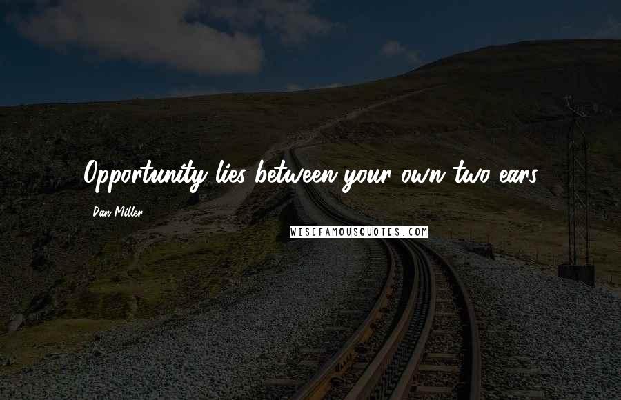 Dan Miller Quotes: Opportunity lies between your own two ears