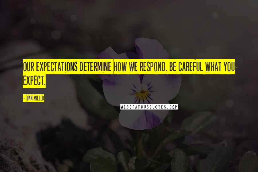 Dan Miller Quotes: Our expectations determine how we respond. Be careful what you expect.