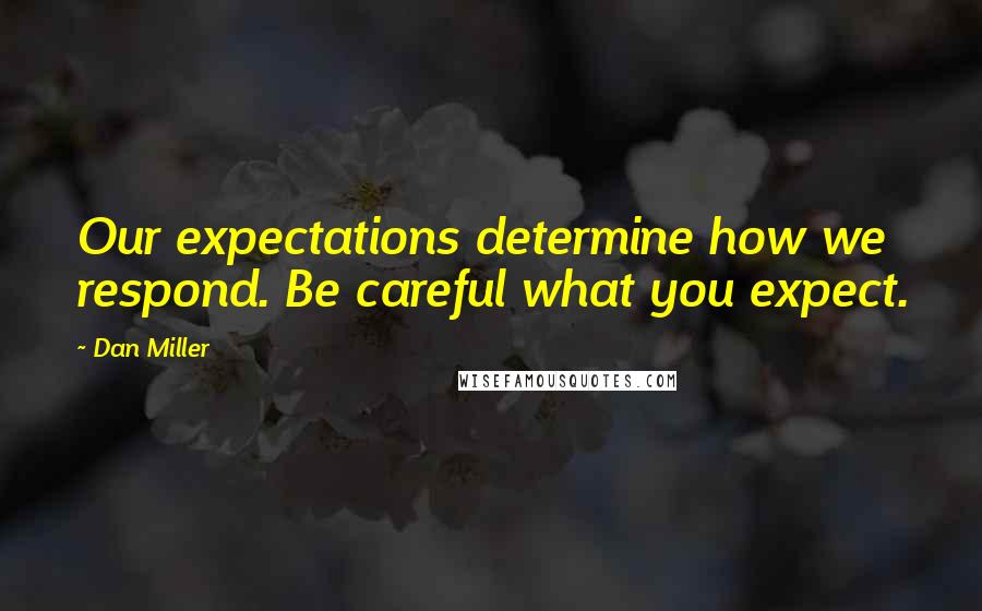 Dan Miller Quotes: Our expectations determine how we respond. Be careful what you expect.