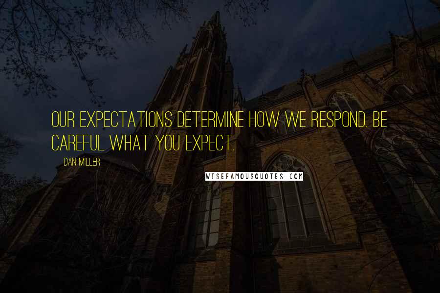 Dan Miller Quotes: Our expectations determine how we respond. Be careful what you expect.