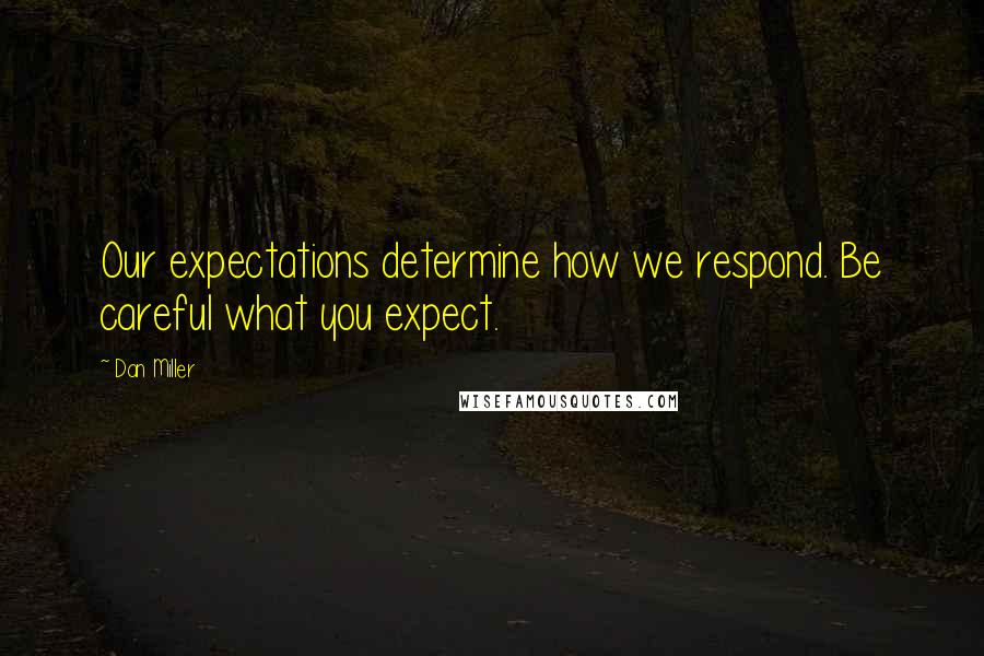 Dan Miller Quotes: Our expectations determine how we respond. Be careful what you expect.
