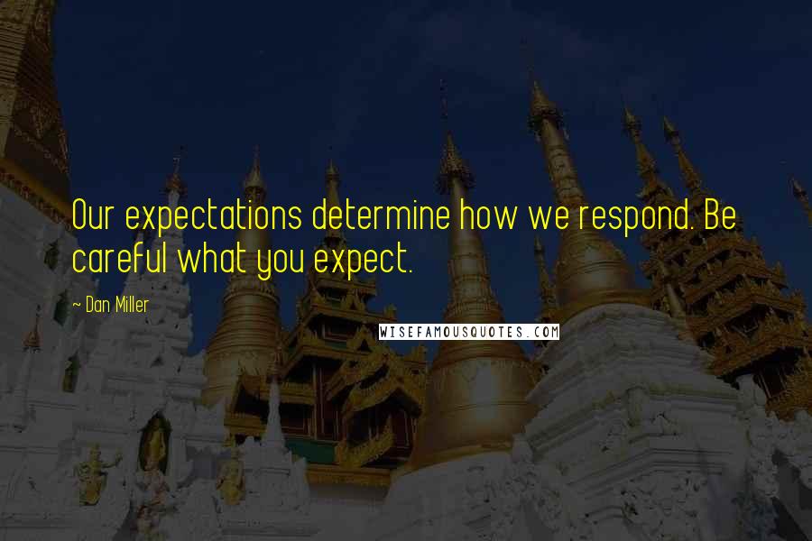 Dan Miller Quotes: Our expectations determine how we respond. Be careful what you expect.