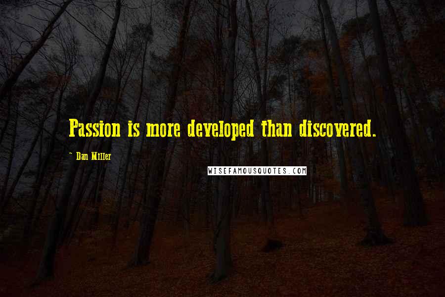 Dan Miller Quotes: Passion is more developed than discovered.
