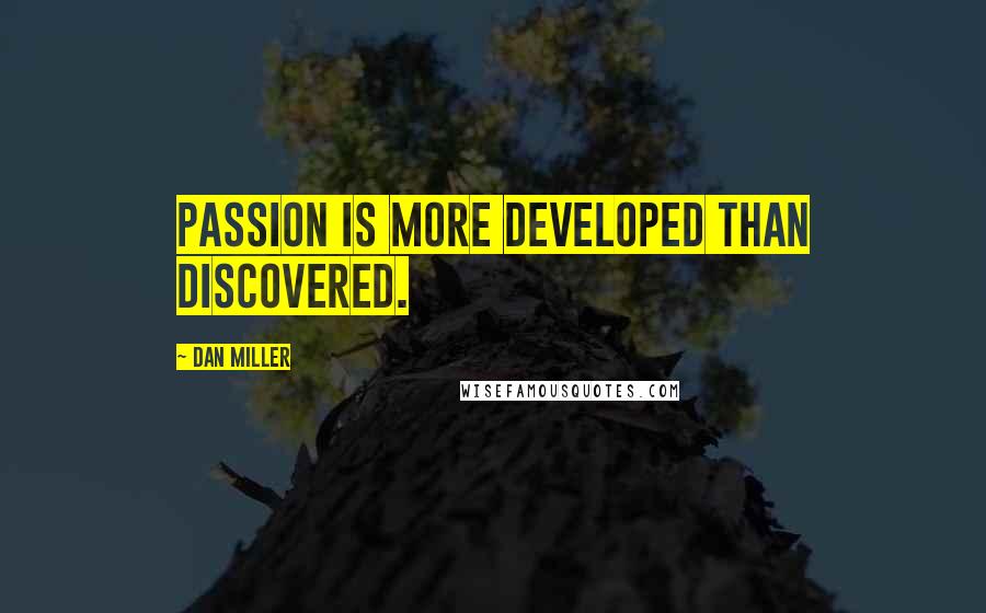 Dan Miller Quotes: Passion is more developed than discovered.