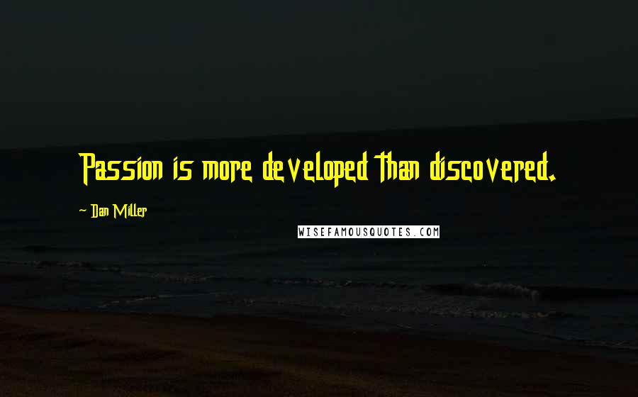 Dan Miller Quotes: Passion is more developed than discovered.