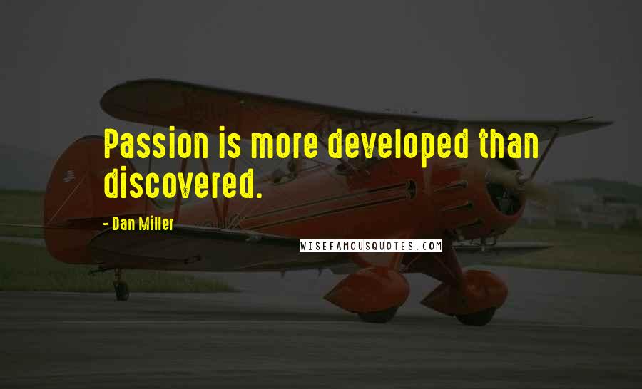 Dan Miller Quotes: Passion is more developed than discovered.