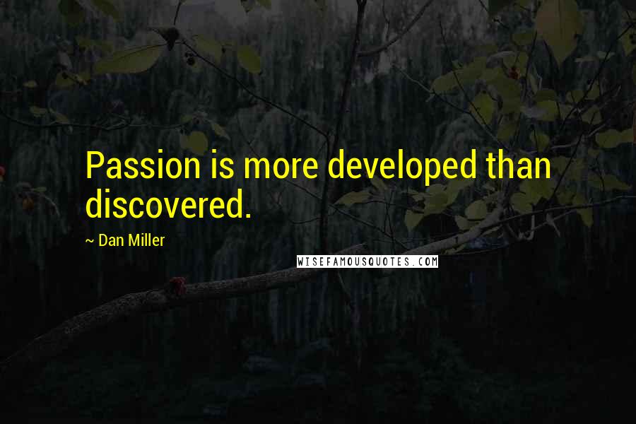 Dan Miller Quotes: Passion is more developed than discovered.