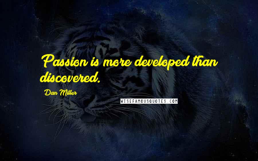 Dan Miller Quotes: Passion is more developed than discovered.