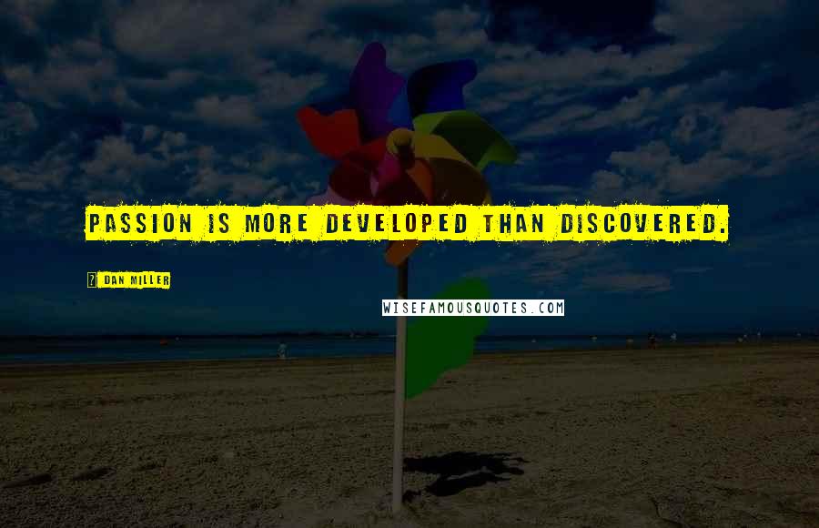 Dan Miller Quotes: Passion is more developed than discovered.