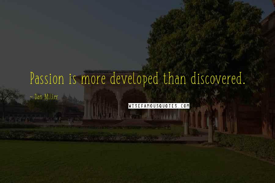 Dan Miller Quotes: Passion is more developed than discovered.