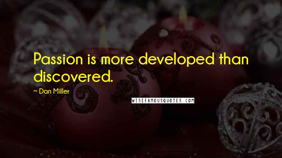 Dan Miller Quotes: Passion is more developed than discovered.