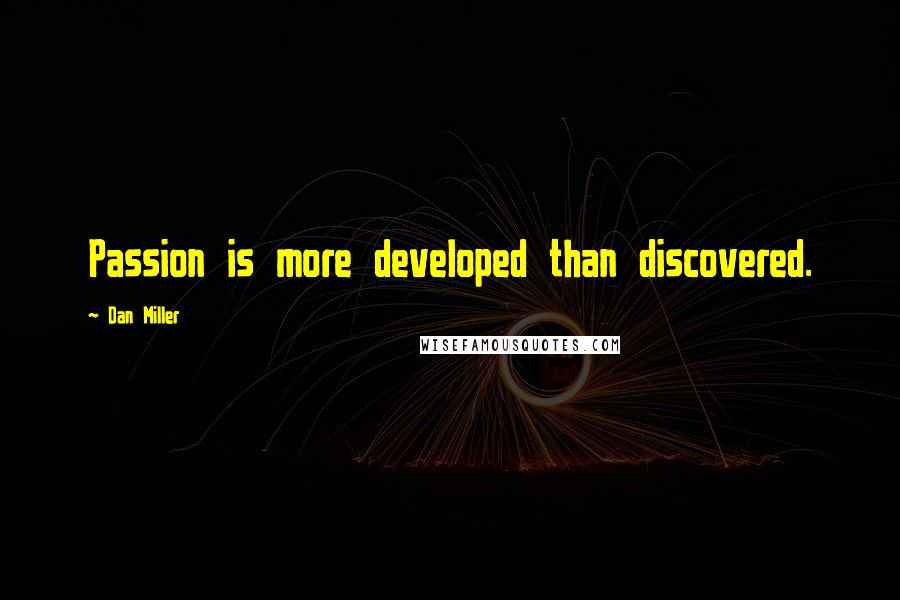Dan Miller Quotes: Passion is more developed than discovered.