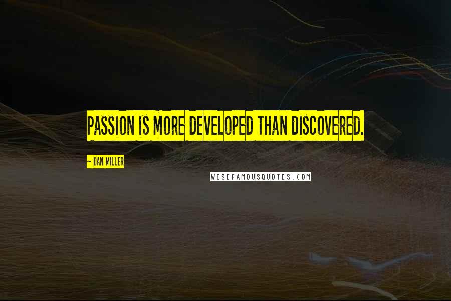 Dan Miller Quotes: Passion is more developed than discovered.