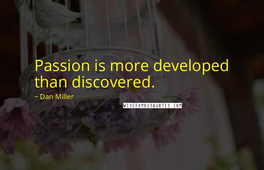 Dan Miller Quotes: Passion is more developed than discovered.