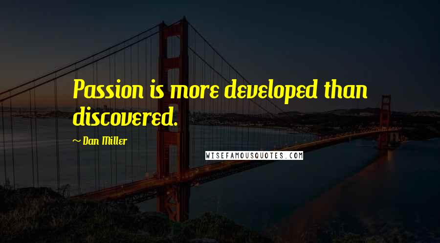Dan Miller Quotes: Passion is more developed than discovered.