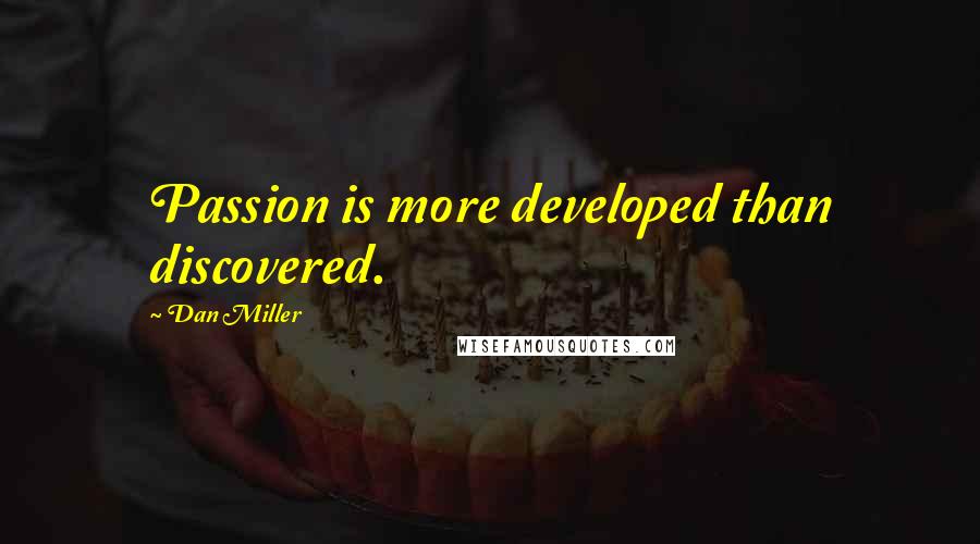 Dan Miller Quotes: Passion is more developed than discovered.