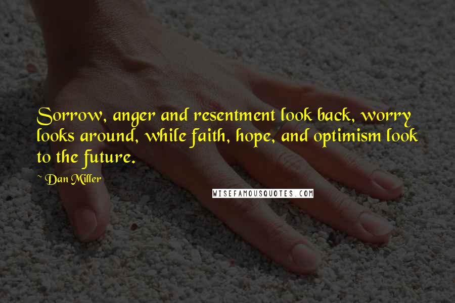 Dan Miller Quotes: Sorrow, anger and resentment look back, worry looks around, while faith, hope, and optimism look to the future.