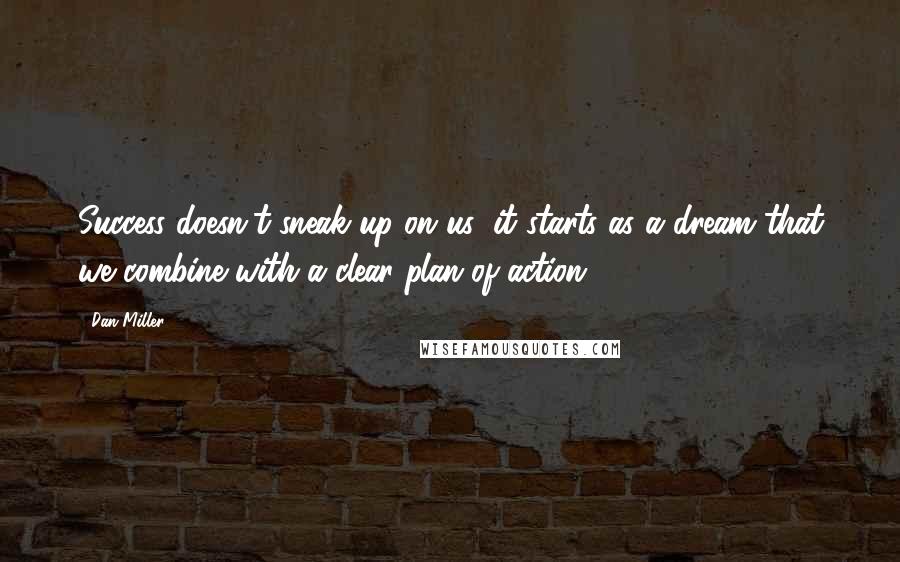 Dan Miller Quotes: Success doesn't sneak up on us; it starts as a dream that we combine with a clear plan of action.