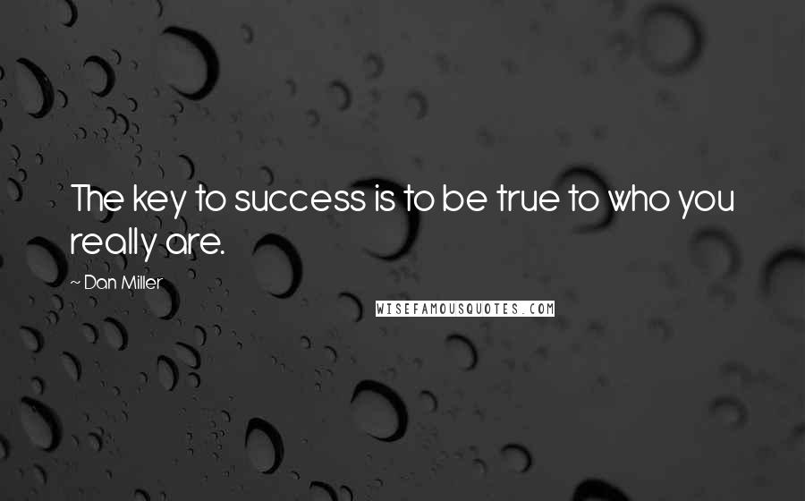 Dan Miller Quotes: The key to success is to be true to who you really are.