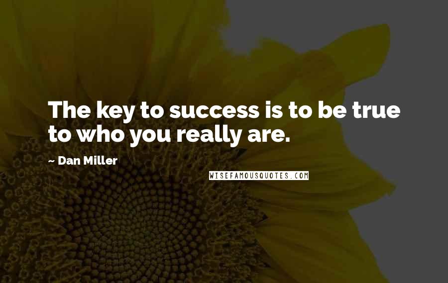 Dan Miller Quotes: The key to success is to be true to who you really are.