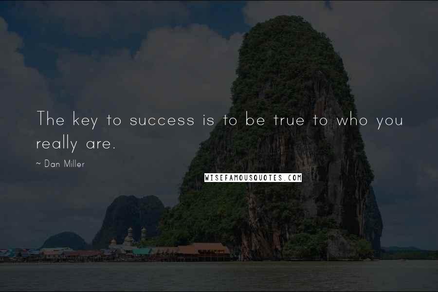 Dan Miller Quotes: The key to success is to be true to who you really are.