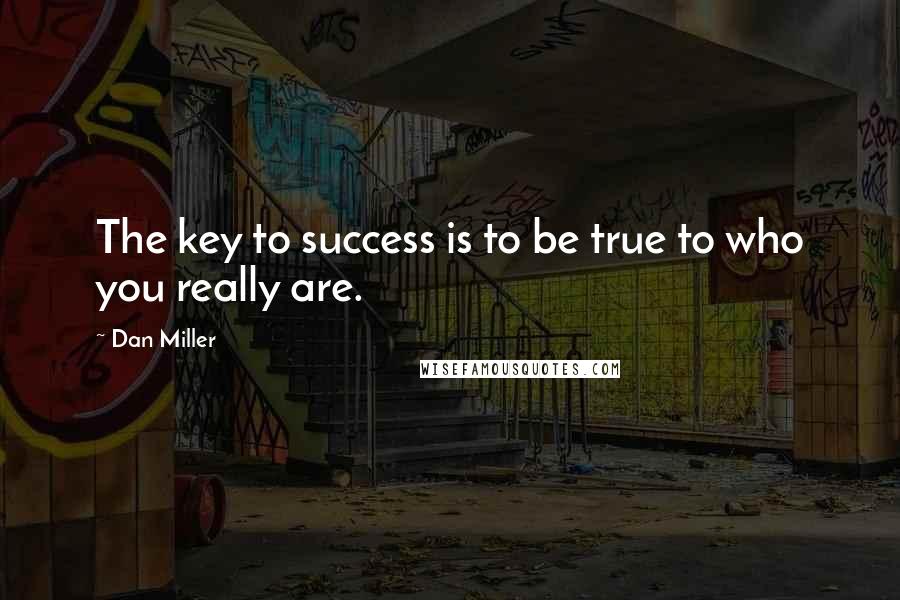 Dan Miller Quotes: The key to success is to be true to who you really are.