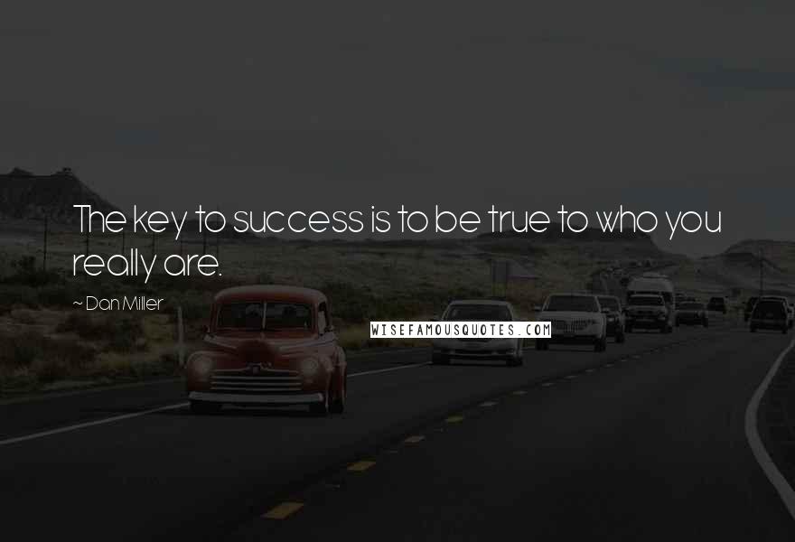 Dan Miller Quotes: The key to success is to be true to who you really are.