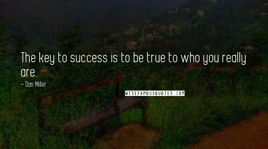 Dan Miller Quotes: The key to success is to be true to who you really are.