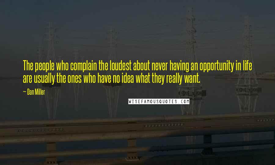 Dan Miller Quotes: The people who complain the loudest about never having an opportunity in life are usually the ones who have no idea what they really want.