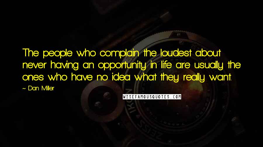 Dan Miller Quotes: The people who complain the loudest about never having an opportunity in life are usually the ones who have no idea what they really want.